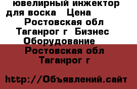 ювелирный инжектор для воска › Цена ­ 10 000 - Ростовская обл., Таганрог г. Бизнес » Оборудование   . Ростовская обл.,Таганрог г.